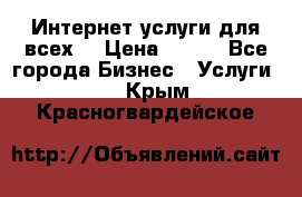 Интернет услуги для всех! › Цена ­ 300 - Все города Бизнес » Услуги   . Крым,Красногвардейское